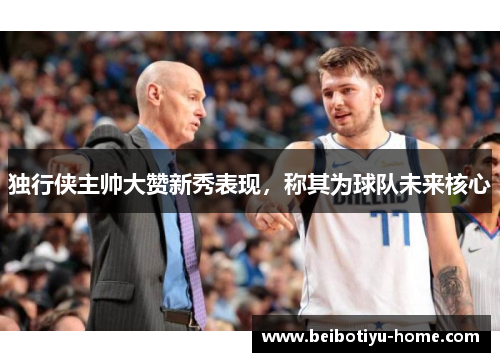 独行侠主帅大赞新秀表现，称其为球队未来核心