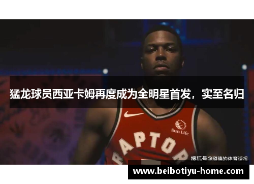 猛龙球员西亚卡姆再度成为全明星首发，实至名归