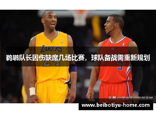 鹈鹕队长因伤缺席几场比赛，球队备战需重新规划