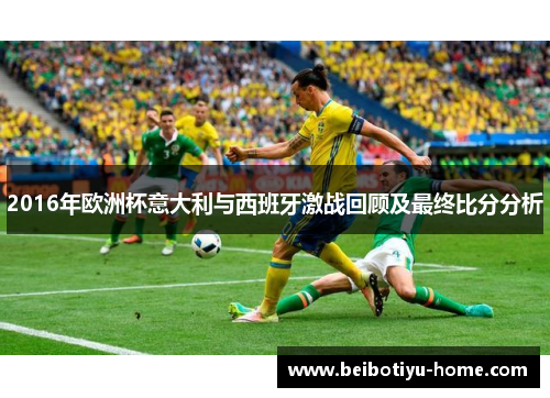 2016年欧洲杯意大利与西班牙激战回顾及最终比分分析